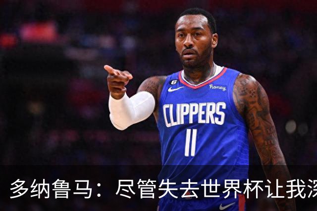 多纳鲁马：尽管失去世界杯让我深感痛苦，但新征程已开启