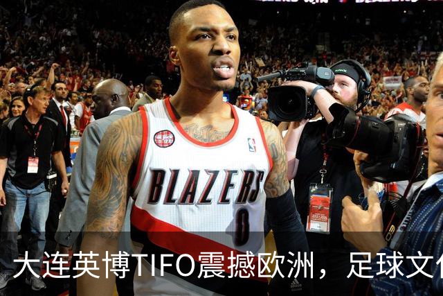 大连英博TIFO震撼欧洲，足球文化再显魅力