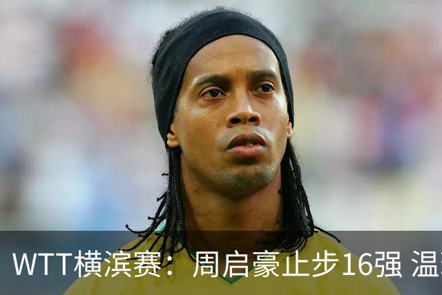 WTT横滨赛：周启豪止步16强 温瑞博首轮出局